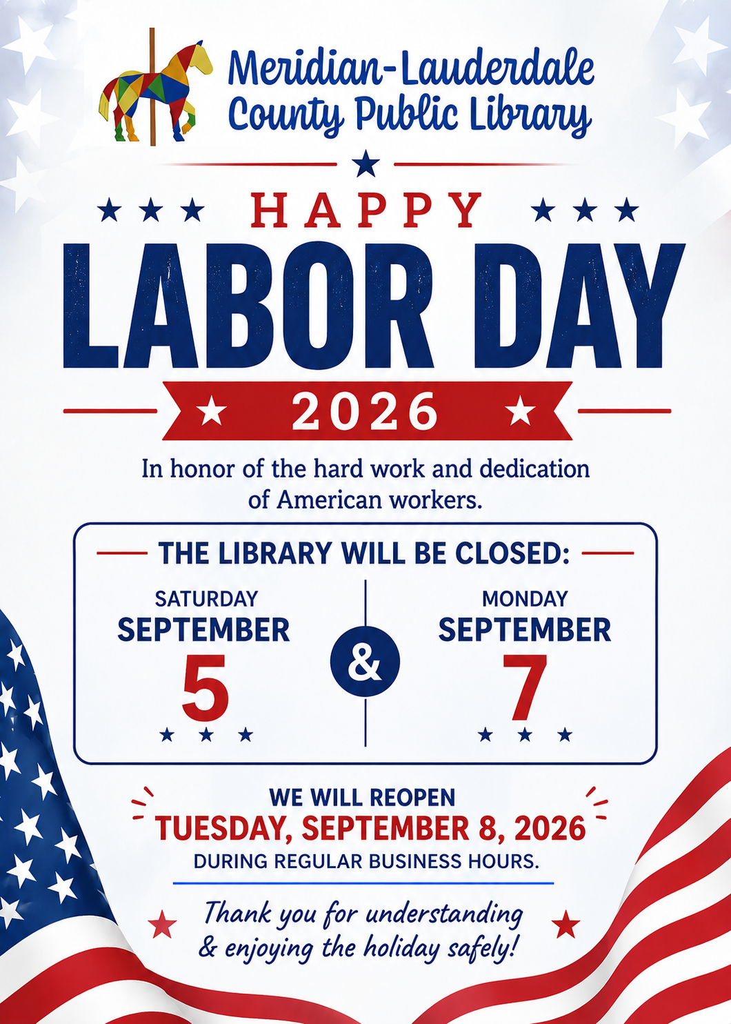 Happy Labor Day 2026! In honor of the hard work and dedication of American workers. The Library will be closed Saturday, September 5 and Monday, September 7. We will reopen Tuesday, September 8, 2026 during regular business hours. Thank you for understanding & enjoy the holiday safely!